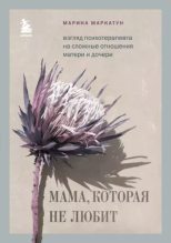 Книга - Марина  Маркатун - Мама, которая не любит. Взгляд психотерапевта на сложные отношения матери и дочери (epub) читать без регистрации