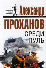 Книга - Александр Андреевич Проханов - Среди пуль (fb2) читать без регистрации