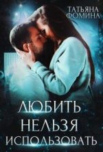 Книга - Татьяна  Фомина - Любить нельзя использовать (fb2) читать без регистрации