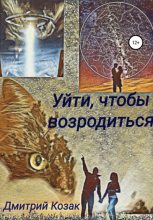 Книга - Дмитрий Александрович Козак - Уйти, чтобы возродиться (fb2) читать без регистрации
