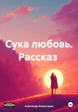 Книга - Александр  Комиссаров - Сука любовь. Рассказ (fb2) читать без регистрации