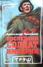 Книга - Александр Андреевич Проханов - Последний солдат империи. Роман (fb2) читать без регистрации