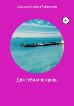 Книга - Альбина Рафаиловна Шагапова - Для тебя моя кровь (fb2) читать без регистрации