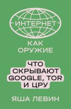 Книга - Яша Борисович Левин - Интернет как оружие. Что скрывают Google, Tor и ЦРУ (fb2) читать без регистрации
