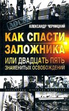 Книга - Александр Михайлович Черницкий - Как спасти заложника, или 25 знаменитых освобождений (fb2) читать без регистрации