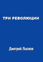 Книга - Дмитрий Юрьевич Лысков - Три революции (fb2) читать без регистрации