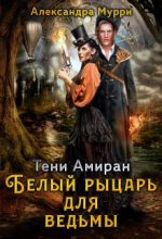 Книга - Александра  Мурри - Тени Амиран. Белый рыцарь для ведьмы (fb2) читать без регистрации
