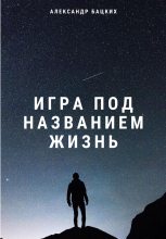Книга - Александр Александрович Бацких - Игра под названием жизнь (fb2) читать без регистрации
