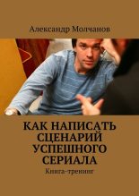 Книга - Александр  Молчанов - Как написать сценарий успешного сериала (fb2) читать без регистрации