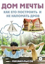 Книга - Михаил  Лысов - Дом мечты: Как его построить и не наломать дров? (fb2) читать без регистрации