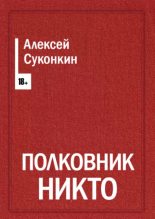 Книга - Алексей Сергеевич Суконкин - Полковник Никто (fb2) читать без регистрации