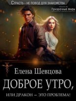 Книга - Елена  Шевцова - Доброе утро, или дракон – это проблема! (СИ) (fb2) читать без регистрации