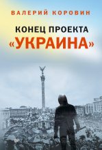 Книга - Валерий Михайлович Коровин - Конец проекта «Украина» (fb2) читать без регистрации