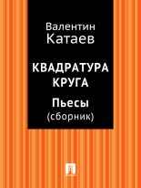 Книга - Валентин Петрович Катаев - Квадратура круга. Пьесы (fb2) читать без регистрации