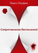 Книга - Павел Федорович Парфин - Сопротивление бесполезно! (fb2) читать без регистрации