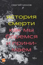 Книга - Сергей  Мохов - История смерти. Как мы боремся и принимаем (fb2) читать без регистрации