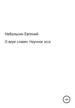 Книга - Евгений Анатольевич Небольсин - О вере славян. Научное эссе (fb2) читать без регистрации