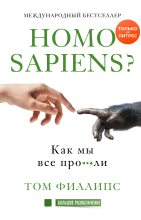 Книга - Том  Филлипс - Homo sapiens? Как мы все про***ли (fb2) читать без регистрации