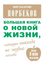 Книга - Мирзакарим Санакулович Норбеков - Большая книга о новой жизни, которую никогда не поздно начать (сборник) (fb2) читать без регистрации