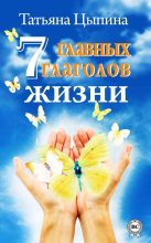 Книга - Татьяна  Цыпина - 7 главных глаголов жизни (fb2) читать без регистрации