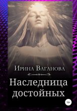 Книга - Ирина  Ваганова - Наследница достойных (fb2) читать без регистрации