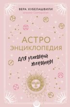 Книга - Вера Мошевна Хубелашвили - Астроэнциклопедия для успешной женщины (fb2) читать без регистрации