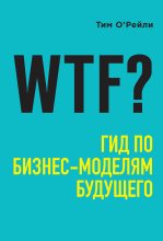Книга - Тим  О’Рейли - WTF? Гид по бизнес-моделям будущего (fb2) читать без регистрации