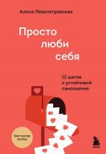 Книга - Алиса  Левопетровская - Просто люби себя. 12 шагов к устойчивой самооценке (fb2) читать без регистрации