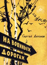Книга - Сергей Петрович Антонов - На военных дорогах (fb2) читать без регистрации