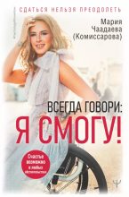 Книга - Мария  Чаадаева (Комиссарова) - Всегда говори: Я смогу! Счастье возможно в любых обстоятельствах. Сдаться нельзя преодолеть (epub) читать без регистрации