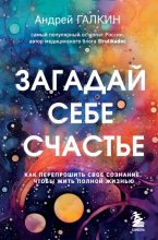 Книга - Андрей Михайлович Галкин - Загадай себе счастье. Как перепрошить свое сознание, чтобы жить полной жизнью (epub) читать без регистрации