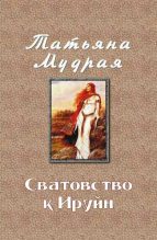 Книга - Татьяна Алексеевна Мудрая - Сватовство к Ируйн (fb2) читать без регистрации