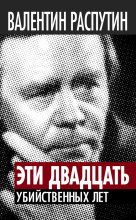 Книга - Валентин Григорьевич Распутин - Эти двадцать убийственных лет (fb2) читать без регистрации