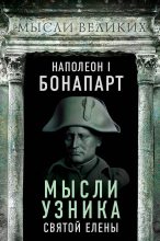 Книга - Наполеон I. Бонапарт (император) - Мысли узника святой Елены (fb2) читать без регистрации