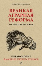 Книга - Дмитрий Юрьевич Пучков (Goblin) - Великая аграрная реформа. От рабства до НЭПа (fb2) читать без регистрации