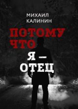 Книга - Михаил  Калинин - Потому что я – отец (fb2) читать без регистрации