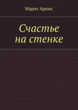 Книга - Марат Арстанович Арнис - Счастье на стенке (СИ) (fb2) читать без регистрации