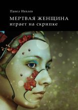 Книга - Павел Сергеевич Иевлев - Мертвая женщина играет на скрипке (fb2) читать без регистрации