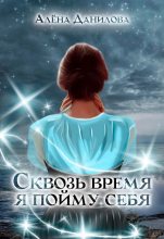 Книга - Алёна  Данилова - Сквозь время я пойму себя (fb2) читать без регистрации