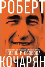 Книга - Роберт  Кочарян - Жизнь и свобода. Автобиография экс-президента Армении и Карабаха (fb2) читать без регистрации