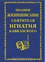 Книга - Автор неизвестен -  Религиоведение - Полное жизнеописание святителя Игнатия Кавказского (fb2) читать без регистрации