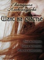 Книга - Екатерина Юрьевна Александрова - Шанс на счастье (СИ) (fb2) читать без регистрации