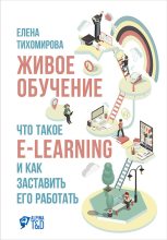 Книга - Елена  Тихомирова - Живое обучение: Что такое e-learning и как заставить его работать (fb2) читать без регистрации