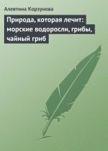 Книга - Алевтина Николаевна Корзунова - Природа, которая лечит: морские водоросли, грибы, чайный гриб (fb2) читать без регистрации