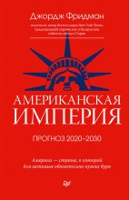 Книга - Джордж  Фридман - Американская империя. Прогноз 2020–2030 гг. (fb2) читать без регистрации