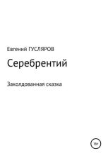 Книга - Евгений Николаевич Гусляров - Серебрентий. Заколдованная сказка (fb2) читать без регистрации