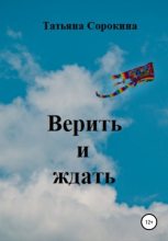 Книга - Татьяна Владимировна Сорокина - Верить и ждать (fb2) читать без регистрации
