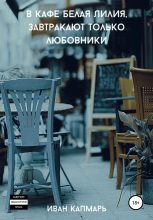 Книга - Иван  Капмарь - В кафе Белая Лилия завтракают только любовники (fb2) читать без регистрации