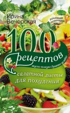 Книга - Ирина  Вечерская - 100 рецептов салатной диеты для похудения. Вкусно, полезно, душевно, целебно (fb2) читать без регистрации