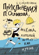 Книга - Елена Федоровна Соковенина - Приключения П. Осликова, ребёнка, который хотел как лучше (fb2) читать без регистрации